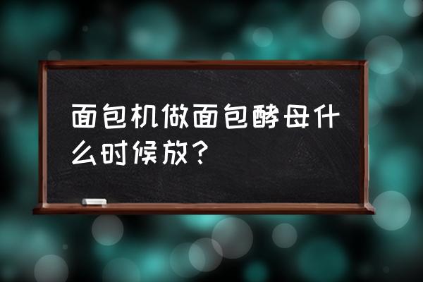 面包机做蛋糕要放酵母粉吗 面包机做面包酵母什么时候放？