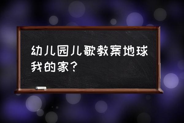 我对地球村的理解是什么 幼儿园儿歌教案地球我的家？