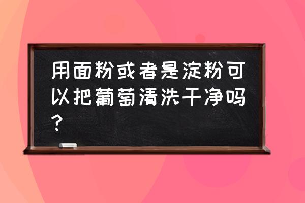 清洗葡萄用什么方法简单 用面粉或者是淀粉可以把葡萄清洗干净吗？