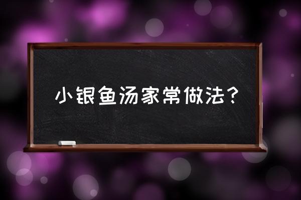 爆炒小银鱼的做法大全家常 小银鱼汤家常做法？