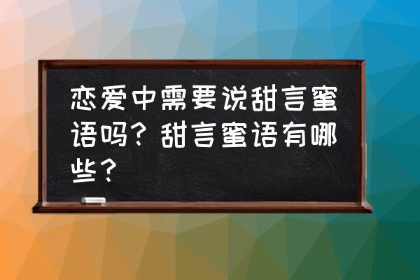 恋爱一定要甜言蜜语吗 恋爱中需要说甜言蜜语吗？甜言蜜语有哪些？