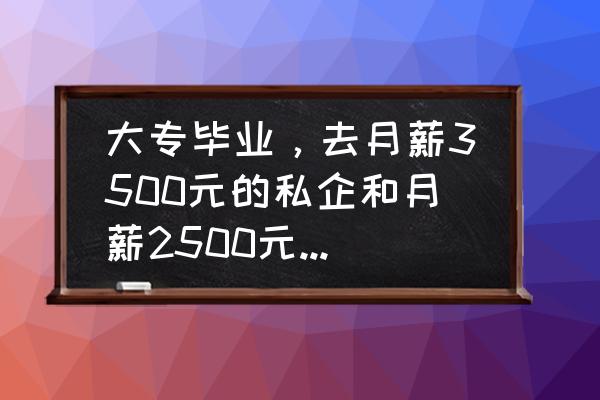 收入少上班工资低怎么办 大专毕业，去月薪3500元的私企和月薪2500元的公益性岗位哪个好？有什么建议值得分享？