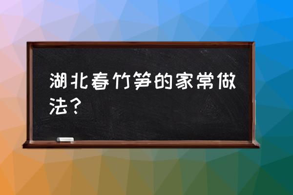 香椿鸡丝正宗做法 湖北春竹笋的家常做法？