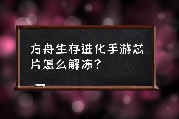 明日方舟如何解锁双芯片组配方 方舟生存进化手游芯片怎么解冻？