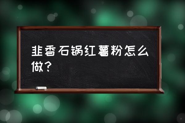 红薯粉韭菜鸡蛋包的正确做法 韭香石锅红薯粉怎么做？