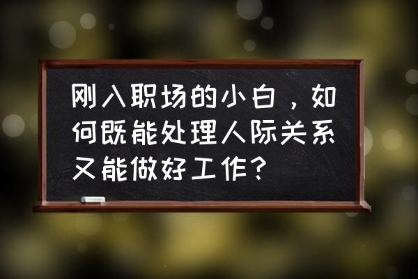 职场进阶四个要素 刚入职场的小白，如何既能处理人际关系又能做好工作？