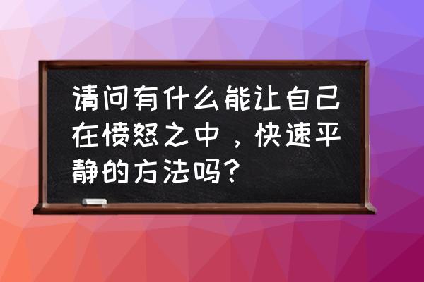 说话容易激动控制不住情绪怎么办 请问有什么能让自己在愤怒之中，快速平静的方法吗？