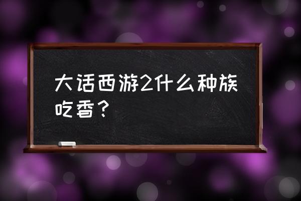 大话西游2免费版玩哪个种族最省钱 大话西游2什么种族吃香？