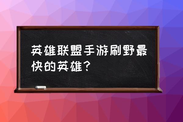 英雄联盟适合打野的英雄有哪些 英雄联盟手游刷野最快的英雄？