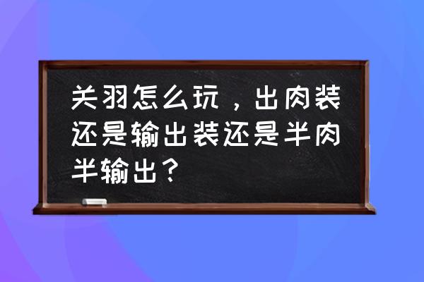 24赛季关羽最强出装又肉又能打 关羽怎么玩，出肉装还是输出装还是半肉半输出？