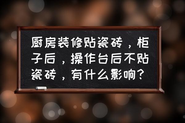 厨房瓷砖黑了怎么办 厨房装修贴瓷砖，柜子后，操作台后不贴瓷砖，有什么影响？