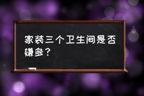 卫生间怎么装修最好 家装三个卫生间是否嫌多？