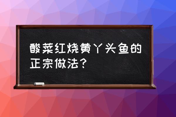 红烧黄丫头怎么烧 酸菜红烧黄丫头鱼的正宗做法？