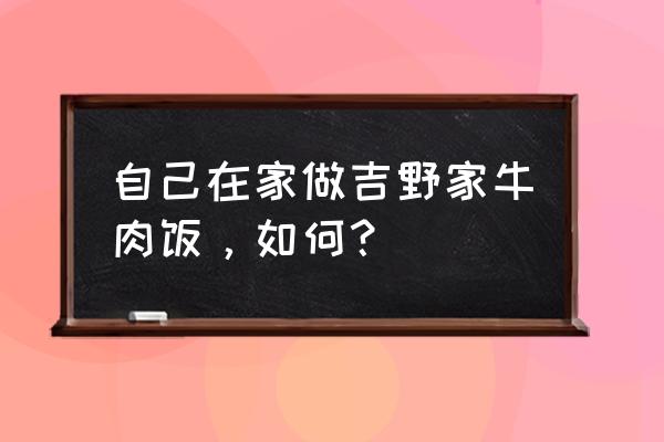 吉野家菜是怎么煮的 自己在家做吉野家牛肉饭，如何？