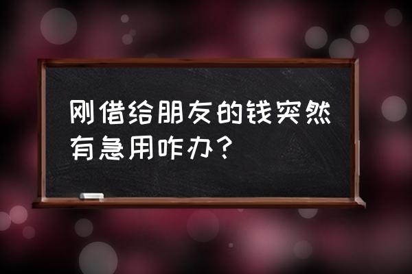 急用资金怎么办 刚借给朋友的钱突然有急用咋办？