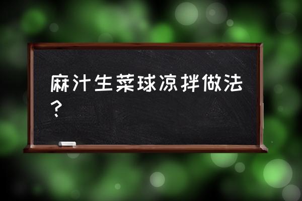 油拌生菜怎么拌才好吃 麻汁生菜球凉拌做法？