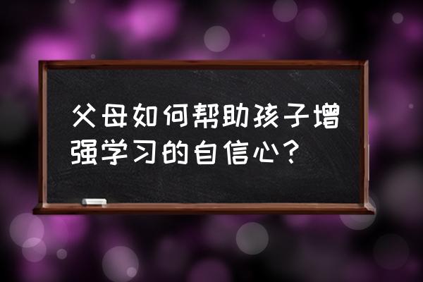 怎样引导孩子走出自卑心理的困境 父母如何帮助孩子增强学习的自信心？