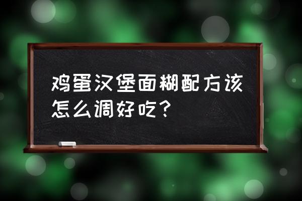 汉堡最正确的制作方法 鸡蛋汉堡面糊配方该怎么调好吃？