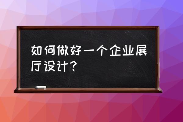 大型展台怎么设计 如何做好一个企业展厅设计？