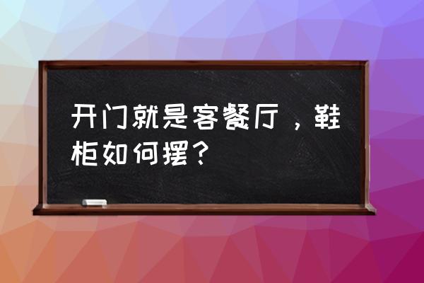 客餐厅一体色彩搭配 开门就是客餐厅，鞋柜如何摆？