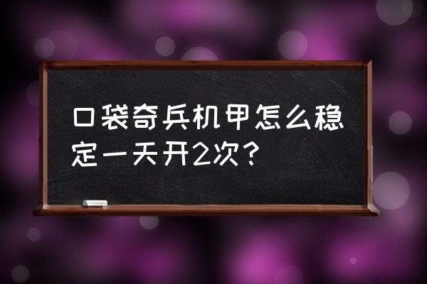 口袋奇兵特殊资源区采集怎么完成 口袋奇兵机甲怎么稳定一天开2次？