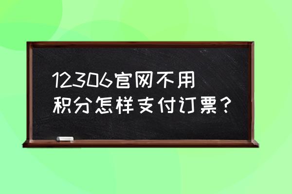 官方高铁订票官网 12306官网不用积分怎样支付订票？