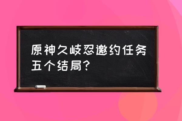 太荒初境屋顶怎么盖 原神久岐忍邀约任务五个结局？