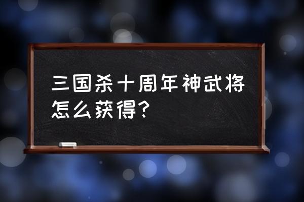 三国杀ol如何获得永久神将 三国杀十周年神武将怎么获得？