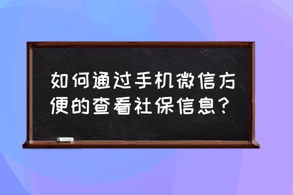 微信怎么查自己养老保险交了几年 如何通过手机微信方便的查看社保信息？