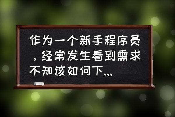 画出招聘入职流程图 作为一个新手程序员，经常发生看到需求不知该如何下手解决的情况，该怎么办？