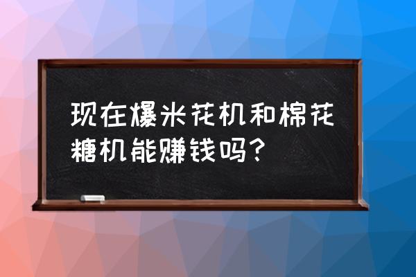 棉花糖爆米花做法 现在爆米花机和棉花糖机能赚钱吗？