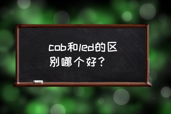 cobled灯的优缺点 cob和led的区别哪个好？