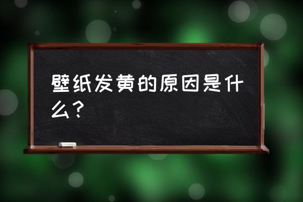 壁纸变黄了怎么补救 壁纸发黄的原因是什么？