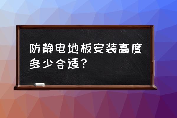 防静电地板安装质量通病 防静电地板安装高度多少合适？