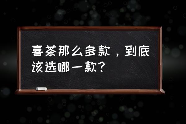 芋圆牛奶乌龙茶 喜茶那么多款，到底该选哪一款？