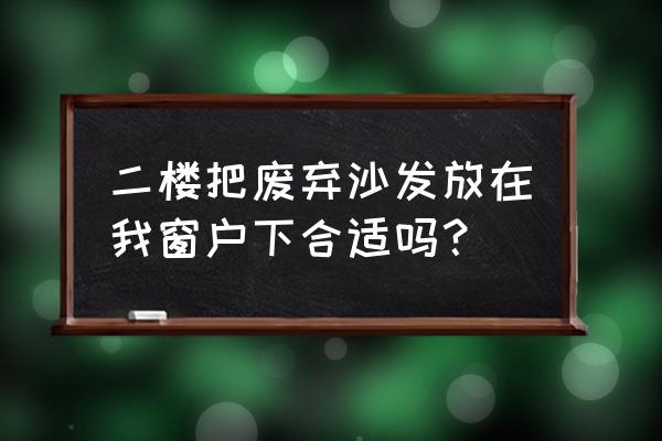 沙发背后是窗户怎么解决 二楼把废弃沙发放在我窗户下合适吗？