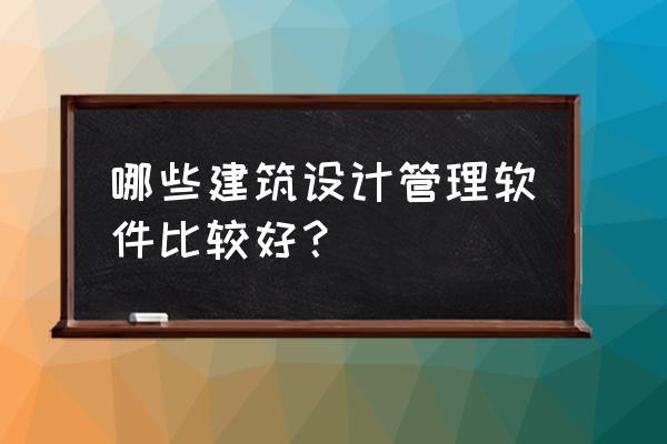 学室内设计要学会哪几个软件 哪些建筑设计管理软件比较好？