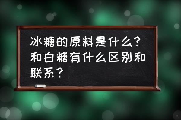 白砂糖和绵白糖可以代替糖粉吗 冰糖的原料是什么?和白糖有什么区别和联系？