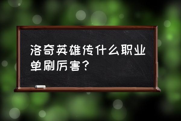 崩坏学园盾牌娘怎么打 洛奇英雄传什么职业单刷厉害？