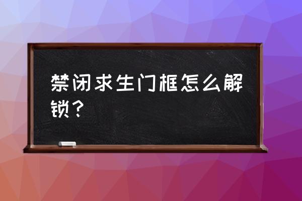 禁闭求生中文版游戏解说大合集 禁闭求生门框怎么解锁？