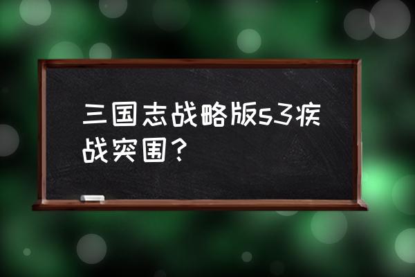 三国志战略版香香怎么玩 三国志战略版s3疾战突围？