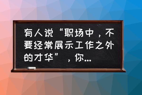 disc测试的局限 有人说“职场中，不要经常展示工作之外的才华”，你怎么看？