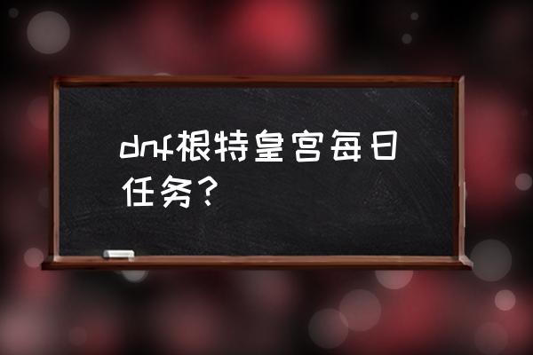 魔界塔刷装备技巧 dnf根特皇宫每日任务？