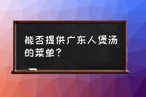 清补凉老母鸡汤怎么炖好喝 能否提供广东人煲汤的菜单？