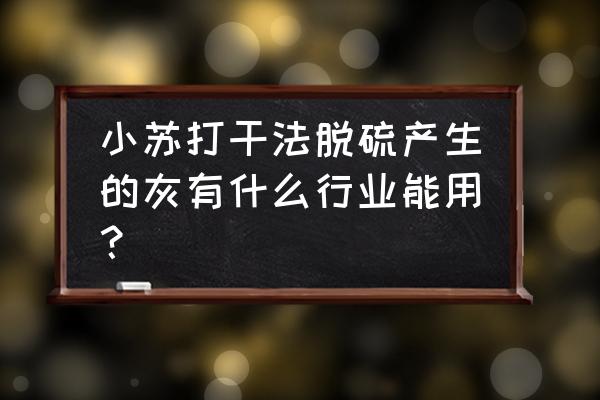 小苏打脱硫后除尘粉怎么处理 小苏打干法脱硫产生的灰有什么行业能用？