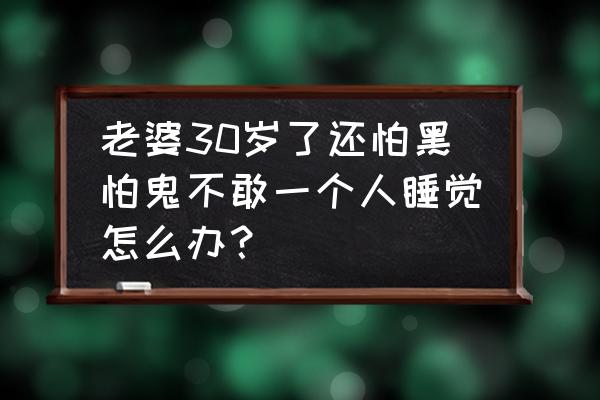 晚上开灯睡觉怕鬼怎么办 老婆30岁了还怕黑怕鬼不敢一个人睡觉怎么办？