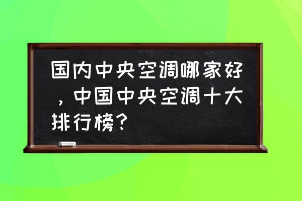 中国空调十大品牌排名顺序表 国内中央空调哪家好，中国中央空调十大排行榜？