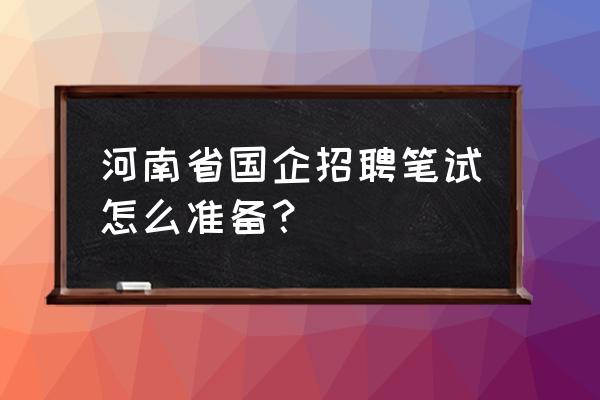 国企单位招人笔试一般考什么 河南省国企招聘笔试怎么准备？