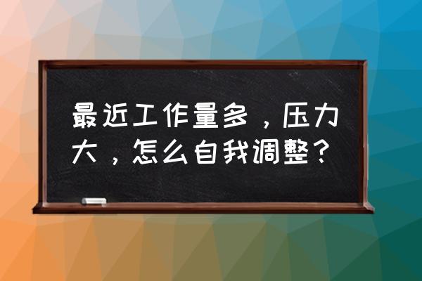 工作中怎样提高工作效率 最近工作量多，压力大，怎么自我调整？