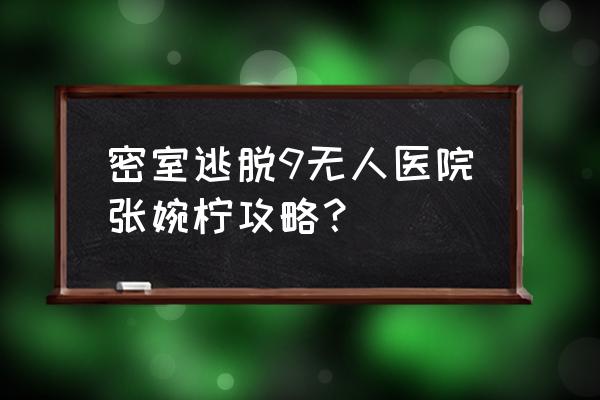 逃离医院不容易第10关怎样过 密室逃脱9无人医院张婉柠攻略？